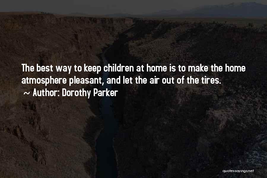 Dorothy Parker Quotes: The Best Way To Keep Children At Home Is To Make The Home Atmosphere Pleasant, And Let The Air Out