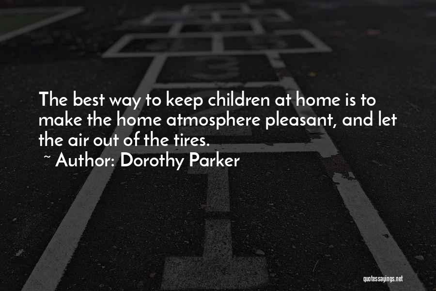 Dorothy Parker Quotes: The Best Way To Keep Children At Home Is To Make The Home Atmosphere Pleasant, And Let The Air Out