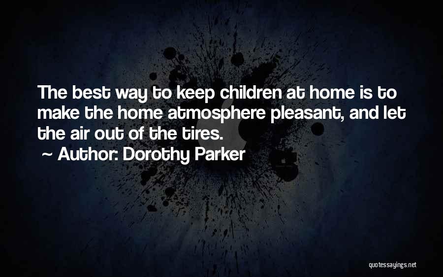 Dorothy Parker Quotes: The Best Way To Keep Children At Home Is To Make The Home Atmosphere Pleasant, And Let The Air Out