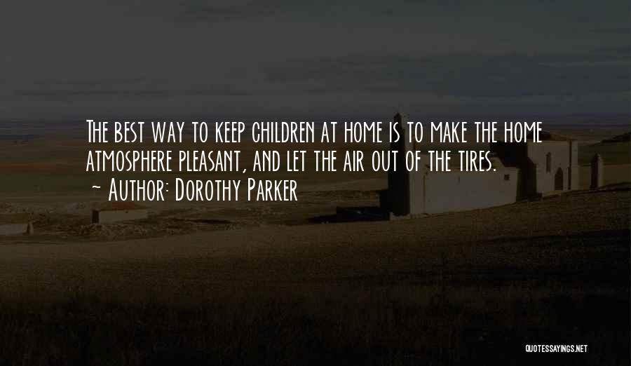 Dorothy Parker Quotes: The Best Way To Keep Children At Home Is To Make The Home Atmosphere Pleasant, And Let The Air Out