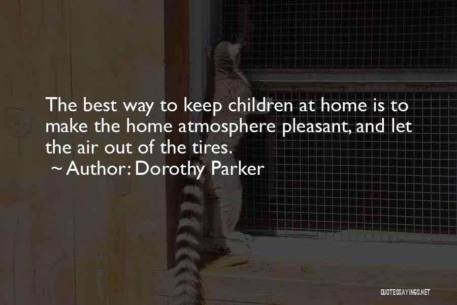 Dorothy Parker Quotes: The Best Way To Keep Children At Home Is To Make The Home Atmosphere Pleasant, And Let The Air Out