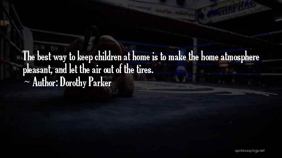 Dorothy Parker Quotes: The Best Way To Keep Children At Home Is To Make The Home Atmosphere Pleasant, And Let The Air Out