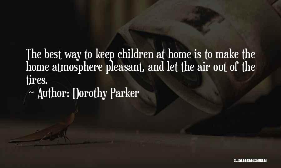 Dorothy Parker Quotes: The Best Way To Keep Children At Home Is To Make The Home Atmosphere Pleasant, And Let The Air Out