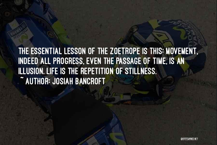 Josiah Bancroft Quotes: The Essential Lesson Of The Zoetrope Is This: Movement, Indeed All Progress, Even The Passage Of Time, Is An Illusion.