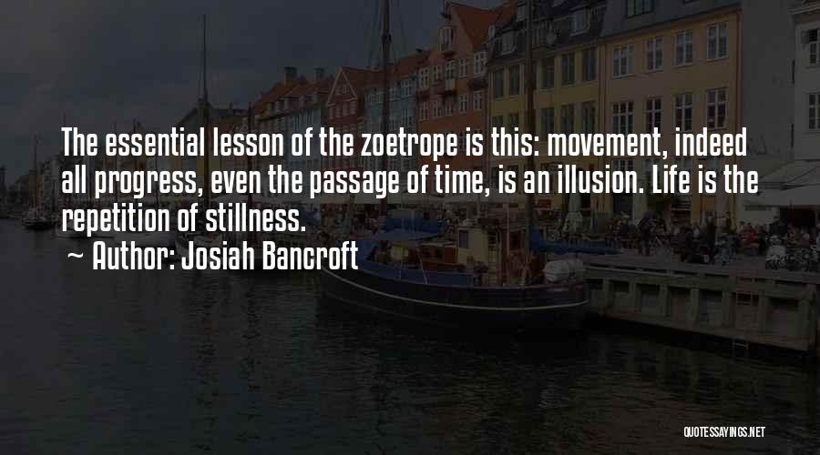 Josiah Bancroft Quotes: The Essential Lesson Of The Zoetrope Is This: Movement, Indeed All Progress, Even The Passage Of Time, Is An Illusion.