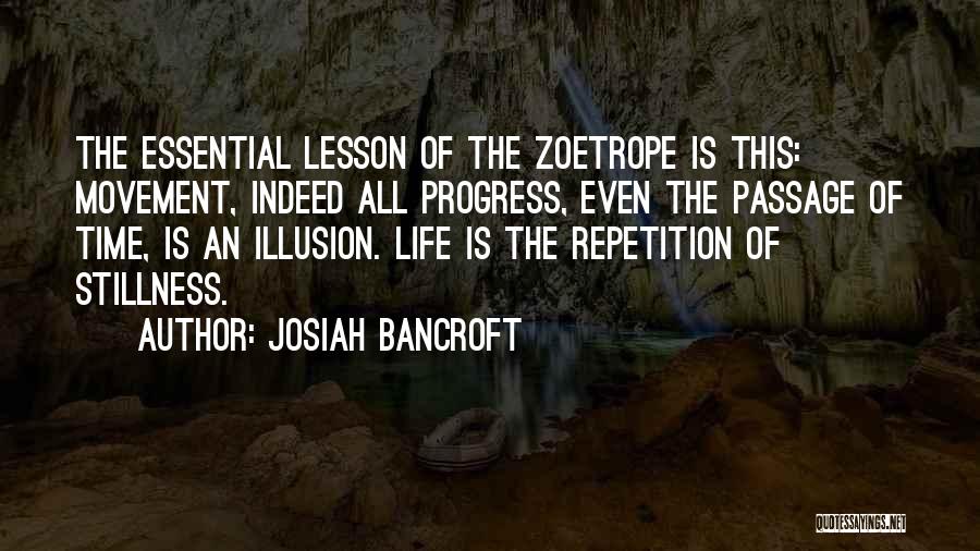 Josiah Bancroft Quotes: The Essential Lesson Of The Zoetrope Is This: Movement, Indeed All Progress, Even The Passage Of Time, Is An Illusion.