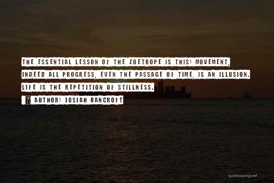 Josiah Bancroft Quotes: The Essential Lesson Of The Zoetrope Is This: Movement, Indeed All Progress, Even The Passage Of Time, Is An Illusion.