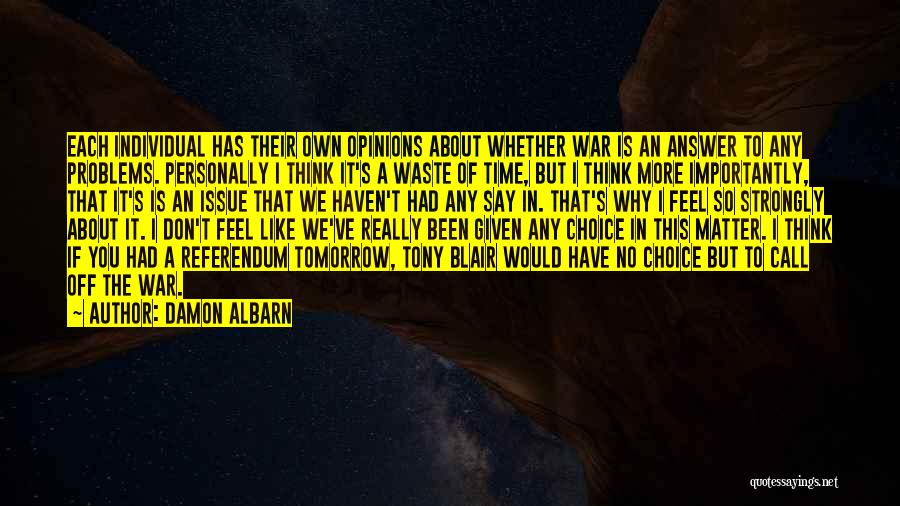 Damon Albarn Quotes: Each Individual Has Their Own Opinions About Whether War Is An Answer To Any Problems. Personally I Think It's A