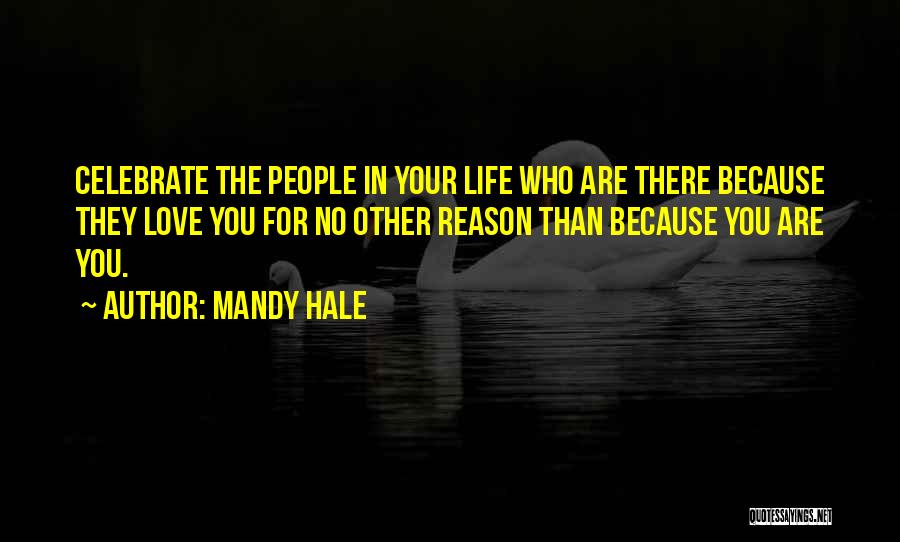 Mandy Hale Quotes: Celebrate The People In Your Life Who Are There Because They Love You For No Other Reason Than Because You