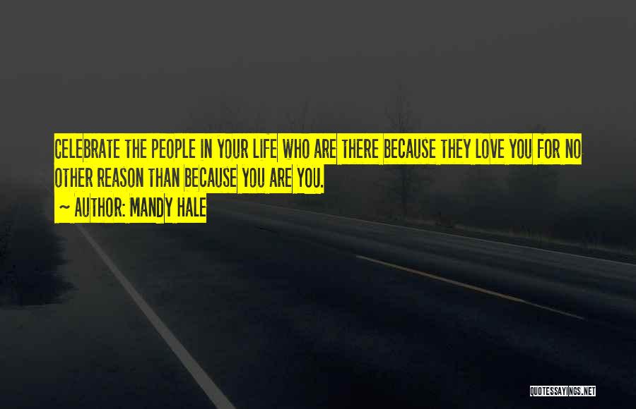 Mandy Hale Quotes: Celebrate The People In Your Life Who Are There Because They Love You For No Other Reason Than Because You