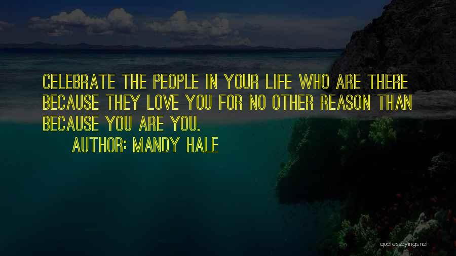 Mandy Hale Quotes: Celebrate The People In Your Life Who Are There Because They Love You For No Other Reason Than Because You