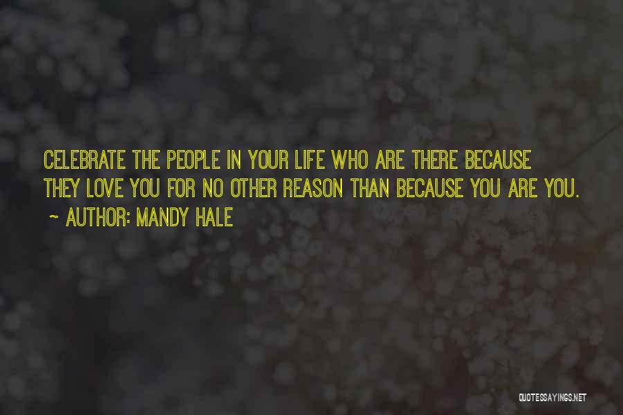 Mandy Hale Quotes: Celebrate The People In Your Life Who Are There Because They Love You For No Other Reason Than Because You