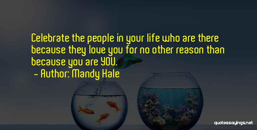 Mandy Hale Quotes: Celebrate The People In Your Life Who Are There Because They Love You For No Other Reason Than Because You