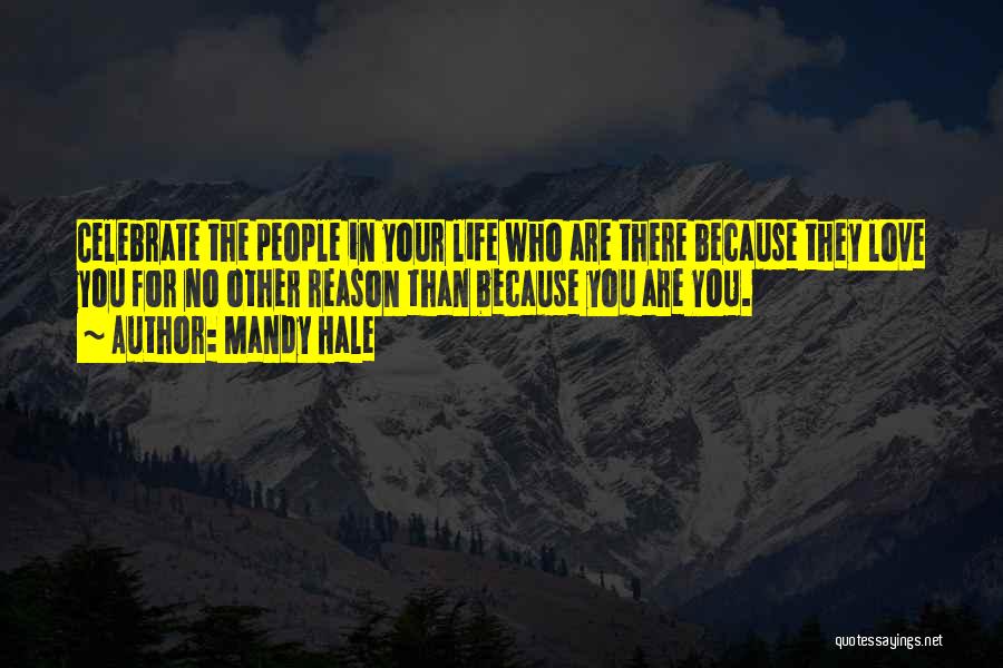 Mandy Hale Quotes: Celebrate The People In Your Life Who Are There Because They Love You For No Other Reason Than Because You