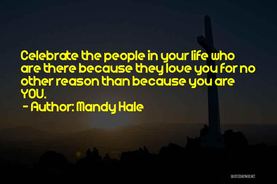 Mandy Hale Quotes: Celebrate The People In Your Life Who Are There Because They Love You For No Other Reason Than Because You