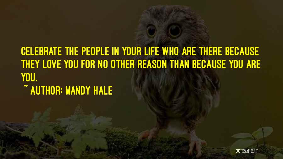 Mandy Hale Quotes: Celebrate The People In Your Life Who Are There Because They Love You For No Other Reason Than Because You