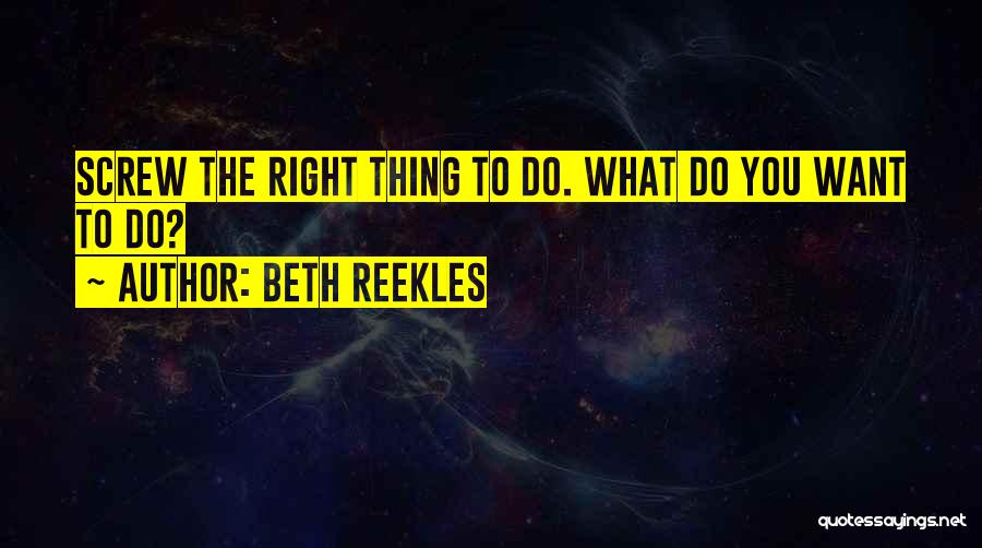 Beth Reekles Quotes: Screw The Right Thing To Do. What Do You Want To Do?