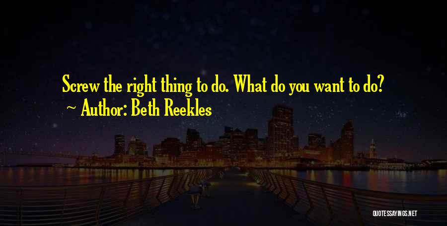 Beth Reekles Quotes: Screw The Right Thing To Do. What Do You Want To Do?