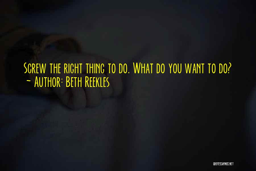 Beth Reekles Quotes: Screw The Right Thing To Do. What Do You Want To Do?