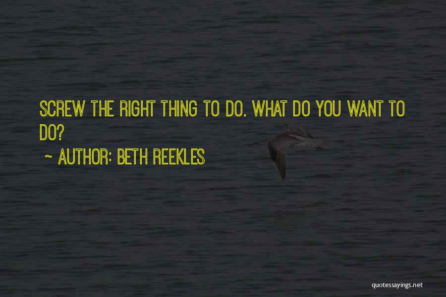 Beth Reekles Quotes: Screw The Right Thing To Do. What Do You Want To Do?