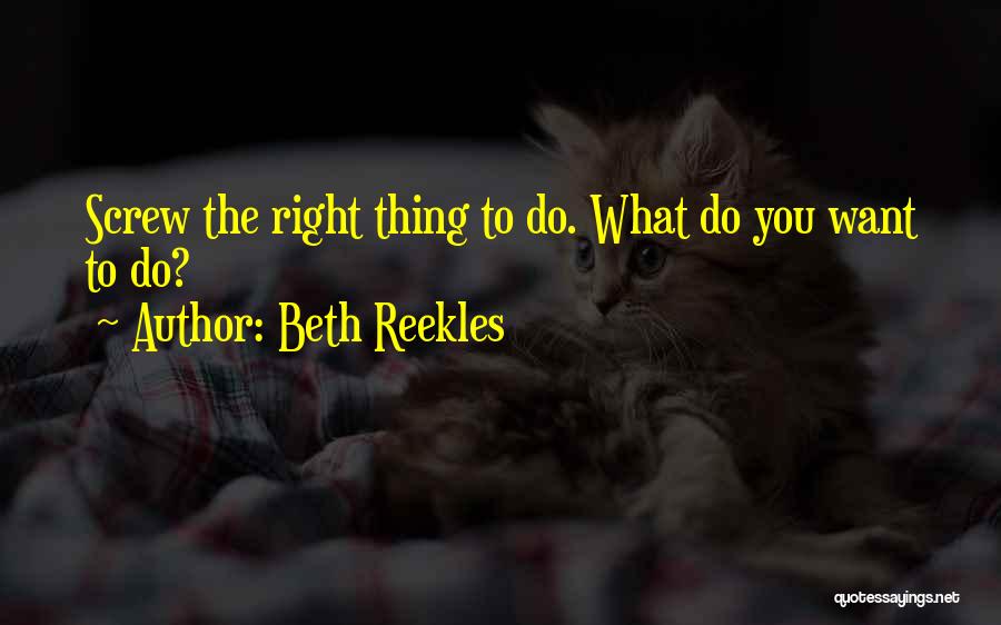 Beth Reekles Quotes: Screw The Right Thing To Do. What Do You Want To Do?