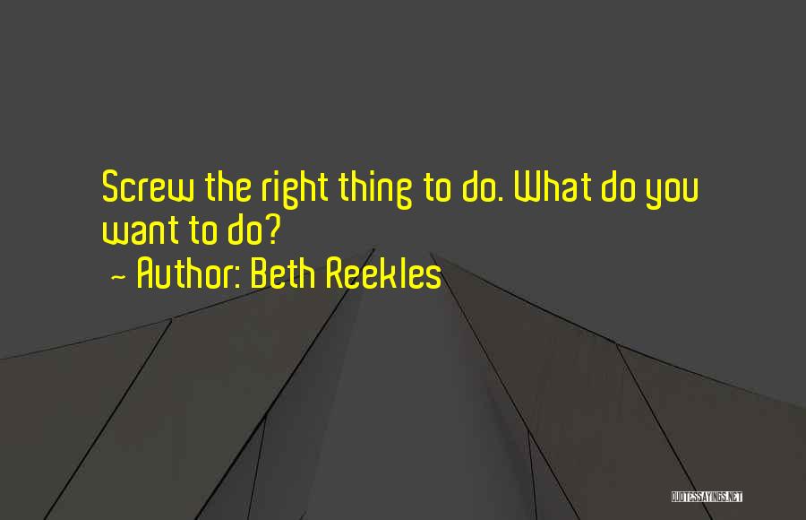 Beth Reekles Quotes: Screw The Right Thing To Do. What Do You Want To Do?