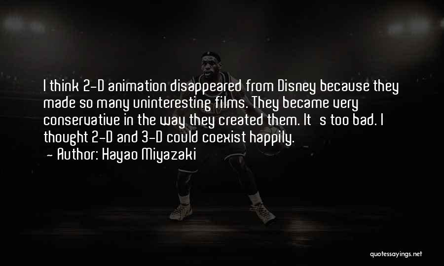 Hayao Miyazaki Quotes: I Think 2-d Animation Disappeared From Disney Because They Made So Many Uninteresting Films. They Became Very Conservative In The