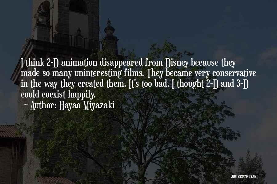 Hayao Miyazaki Quotes: I Think 2-d Animation Disappeared From Disney Because They Made So Many Uninteresting Films. They Became Very Conservative In The
