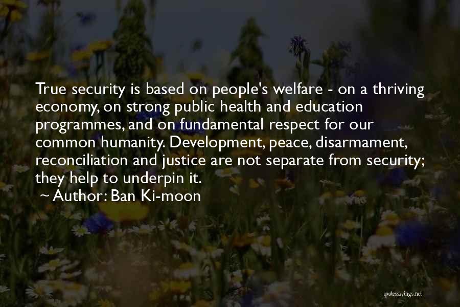 Ban Ki-moon Quotes: True Security Is Based On People's Welfare - On A Thriving Economy, On Strong Public Health And Education Programmes, And