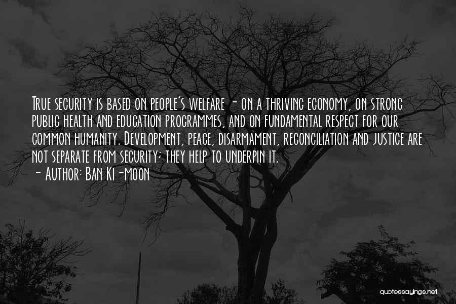 Ban Ki-moon Quotes: True Security Is Based On People's Welfare - On A Thriving Economy, On Strong Public Health And Education Programmes, And