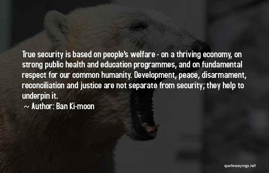 Ban Ki-moon Quotes: True Security Is Based On People's Welfare - On A Thriving Economy, On Strong Public Health And Education Programmes, And