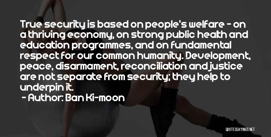 Ban Ki-moon Quotes: True Security Is Based On People's Welfare - On A Thriving Economy, On Strong Public Health And Education Programmes, And