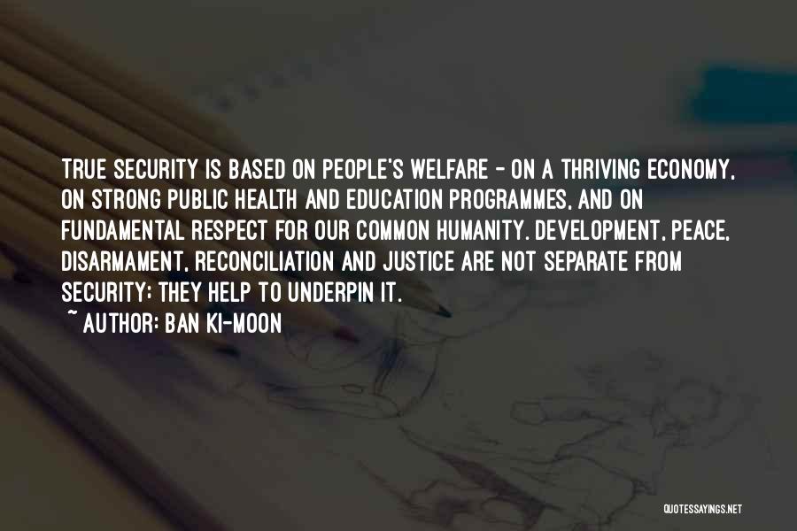 Ban Ki-moon Quotes: True Security Is Based On People's Welfare - On A Thriving Economy, On Strong Public Health And Education Programmes, And