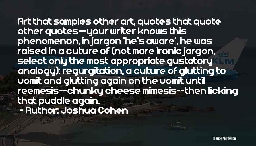 Joshua Cohen Quotes: Art That Samples Other Art, Quotes That Quote Other Quotes--your Writer Knows This Phenomenon, In Jargon 'he's Aware', He Was