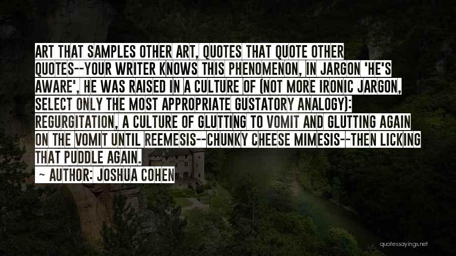 Joshua Cohen Quotes: Art That Samples Other Art, Quotes That Quote Other Quotes--your Writer Knows This Phenomenon, In Jargon 'he's Aware', He Was