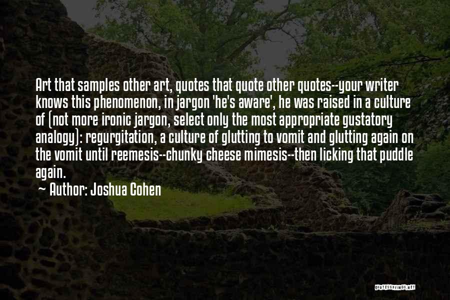 Joshua Cohen Quotes: Art That Samples Other Art, Quotes That Quote Other Quotes--your Writer Knows This Phenomenon, In Jargon 'he's Aware', He Was