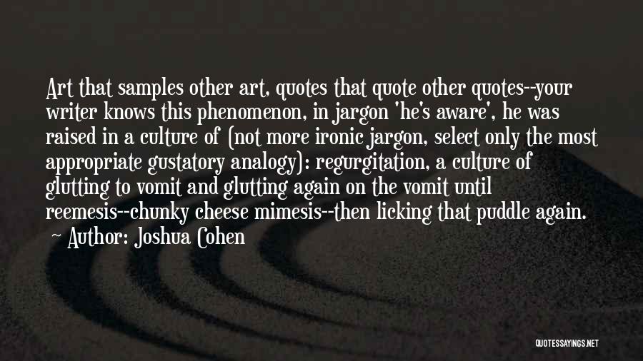 Joshua Cohen Quotes: Art That Samples Other Art, Quotes That Quote Other Quotes--your Writer Knows This Phenomenon, In Jargon 'he's Aware', He Was