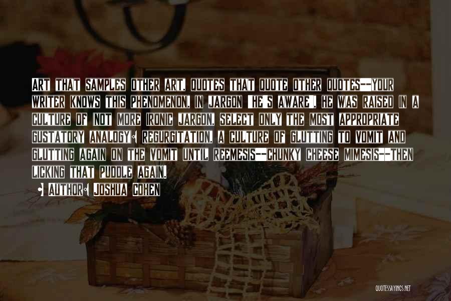 Joshua Cohen Quotes: Art That Samples Other Art, Quotes That Quote Other Quotes--your Writer Knows This Phenomenon, In Jargon 'he's Aware', He Was