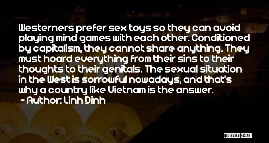 Linh Dinh Quotes: Westerners Prefer Sex Toys So They Can Avoid Playing Mind Games With Each Other. Conditioned By Capitalism, They Cannot Share