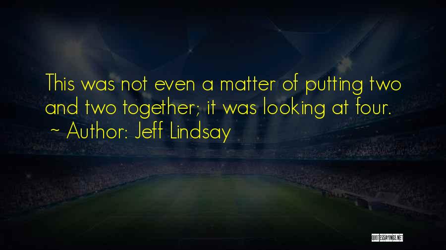 Jeff Lindsay Quotes: This Was Not Even A Matter Of Putting Two And Two Together; It Was Looking At Four.