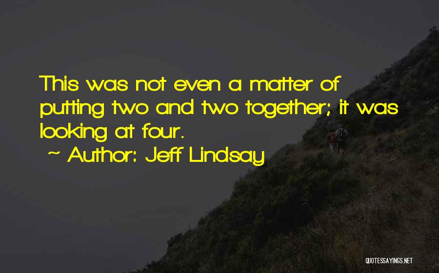 Jeff Lindsay Quotes: This Was Not Even A Matter Of Putting Two And Two Together; It Was Looking At Four.