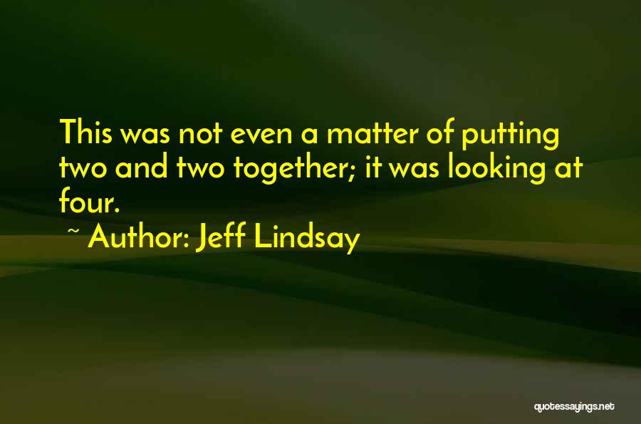 Jeff Lindsay Quotes: This Was Not Even A Matter Of Putting Two And Two Together; It Was Looking At Four.