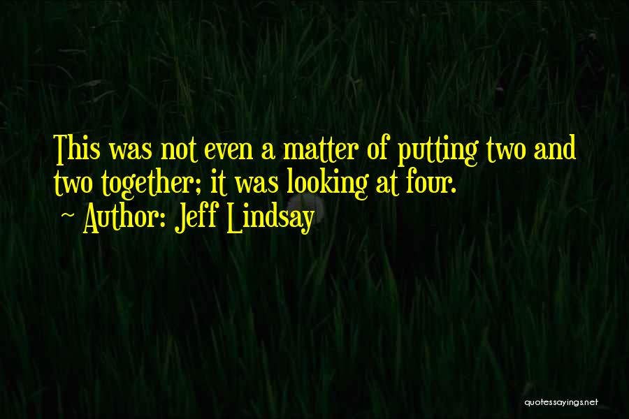 Jeff Lindsay Quotes: This Was Not Even A Matter Of Putting Two And Two Together; It Was Looking At Four.