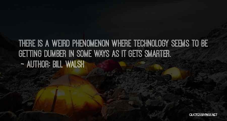 Bill Walsh Quotes: There Is A Weird Phenomenon Where Technology Seems To Be Getting Dumber In Some Ways As It Gets Smarter.