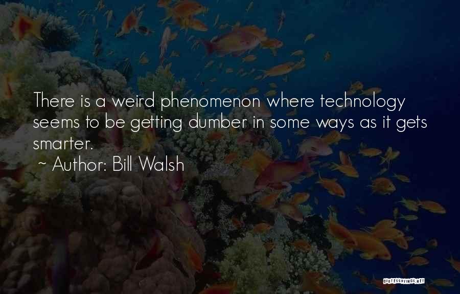 Bill Walsh Quotes: There Is A Weird Phenomenon Where Technology Seems To Be Getting Dumber In Some Ways As It Gets Smarter.