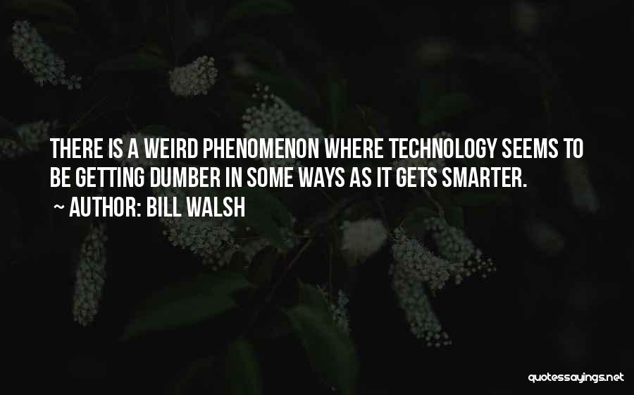 Bill Walsh Quotes: There Is A Weird Phenomenon Where Technology Seems To Be Getting Dumber In Some Ways As It Gets Smarter.