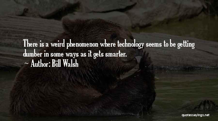 Bill Walsh Quotes: There Is A Weird Phenomenon Where Technology Seems To Be Getting Dumber In Some Ways As It Gets Smarter.