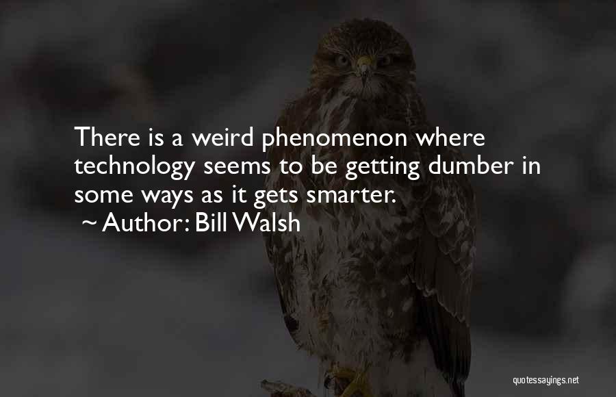 Bill Walsh Quotes: There Is A Weird Phenomenon Where Technology Seems To Be Getting Dumber In Some Ways As It Gets Smarter.