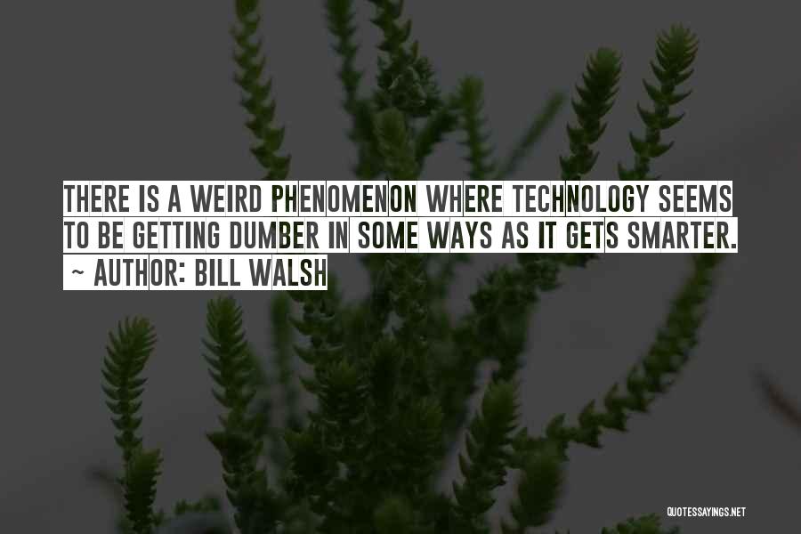 Bill Walsh Quotes: There Is A Weird Phenomenon Where Technology Seems To Be Getting Dumber In Some Ways As It Gets Smarter.