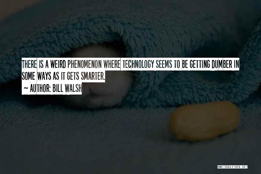 Bill Walsh Quotes: There Is A Weird Phenomenon Where Technology Seems To Be Getting Dumber In Some Ways As It Gets Smarter.